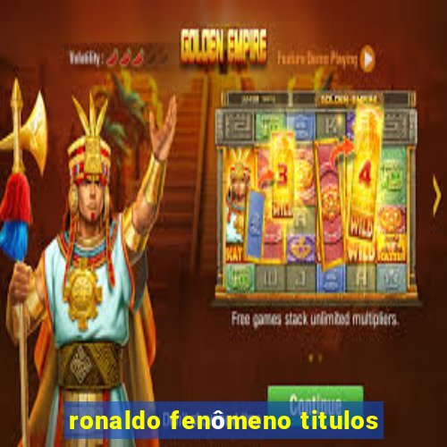 ronaldo fenômeno titulos