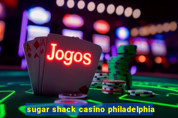 sugar shack casino philadelphia