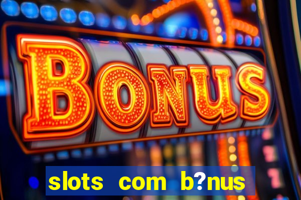 slots com b?nus sem depósito