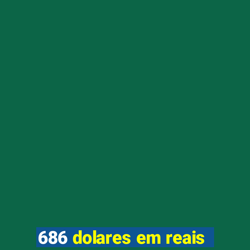 686 dolares em reais