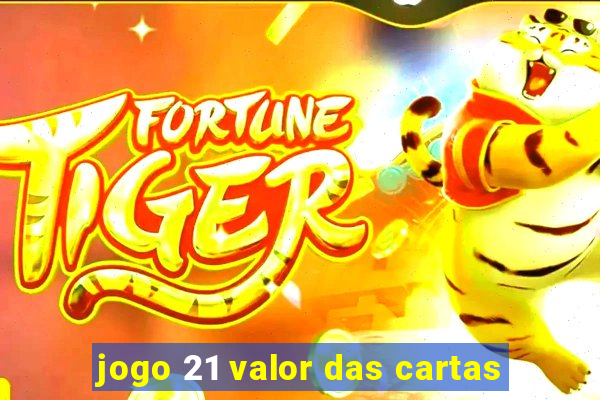 jogo 21 valor das cartas