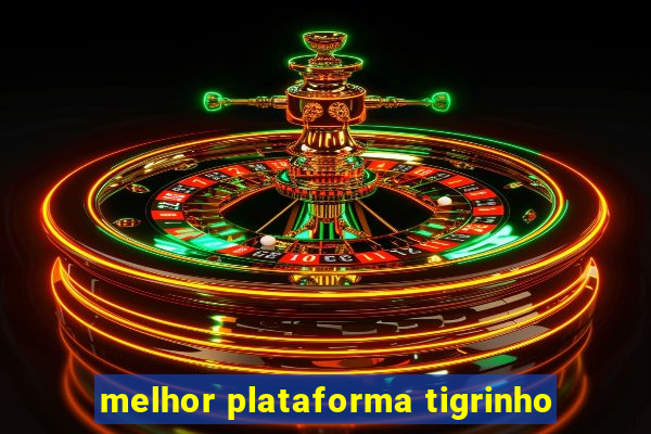 melhor plataforma tigrinho