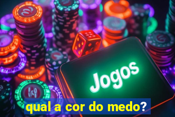 qual a cor do medo?