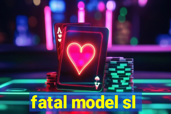 fatal model sl