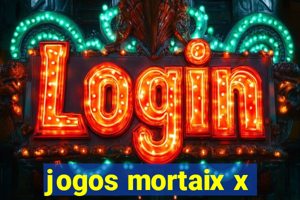 jogos mortaix x