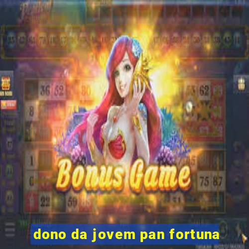 dono da jovem pan fortuna