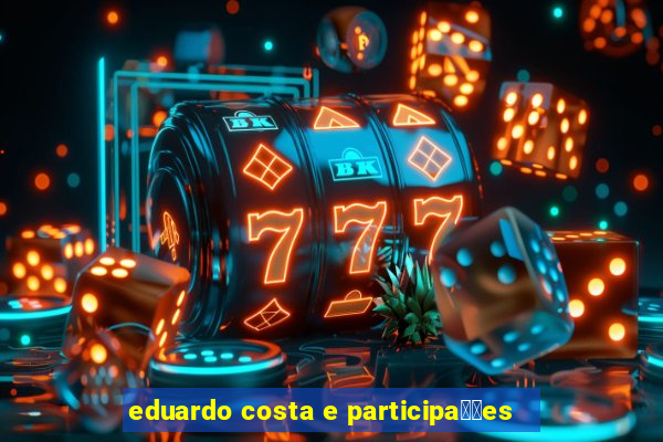 eduardo costa e participa莽玫es