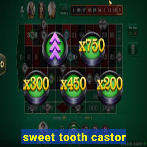 sweet tooth castor