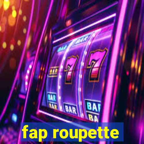 fap roupette