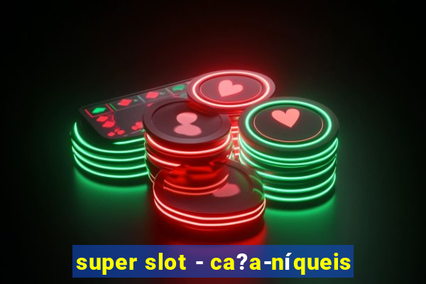 super slot - ca?a-níqueis