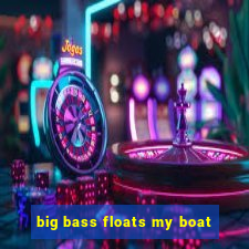 big bass floats my boat