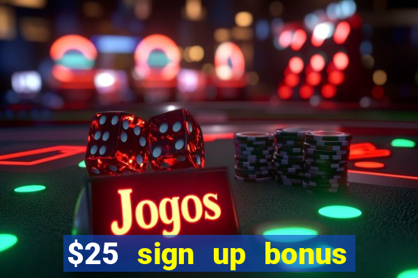 $25 sign up bonus instant withdraw casino