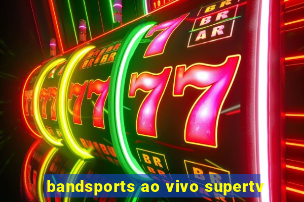 bandsports ao vivo supertv