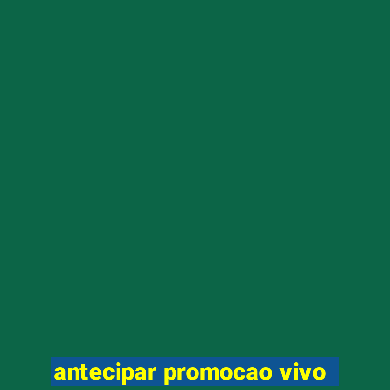 antecipar promocao vivo