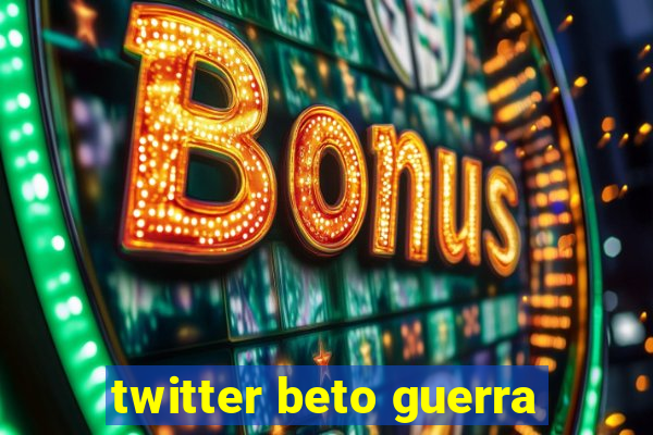 twitter beto guerra