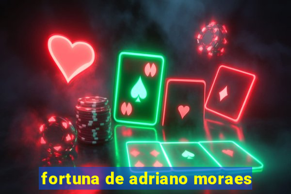 fortuna de adriano moraes