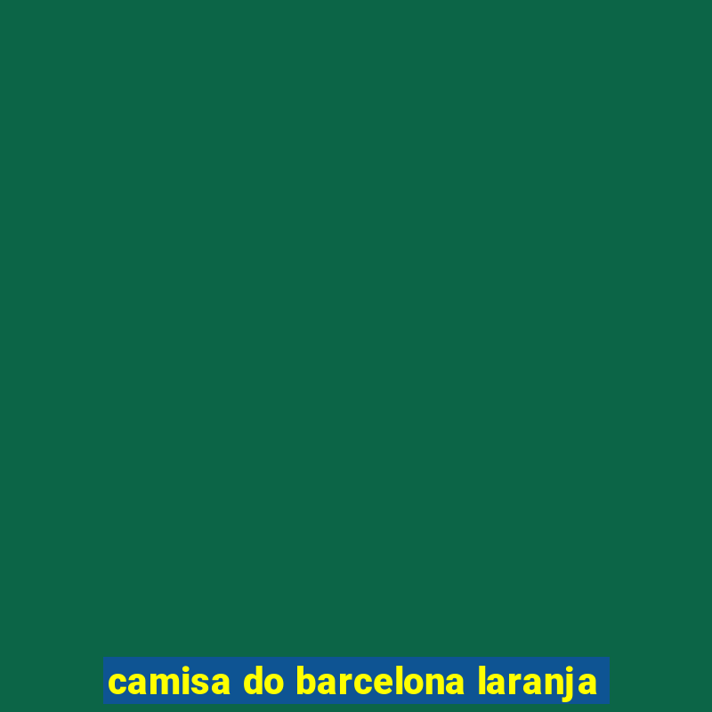 camisa do barcelona laranja