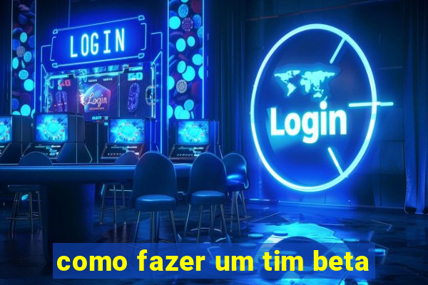 como fazer um tim beta