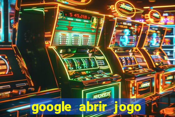 google abrir jogo de c****