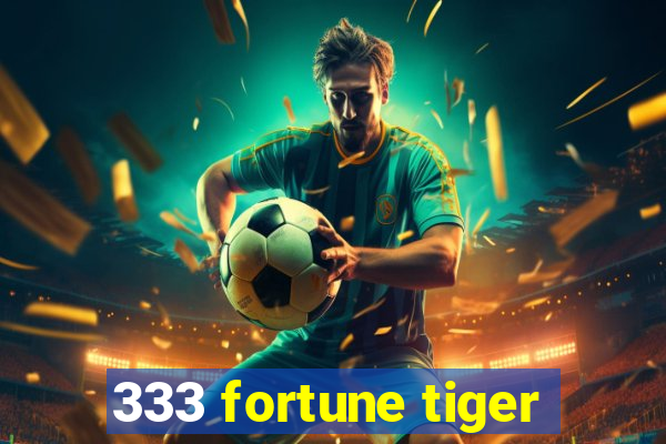 333 fortune tiger