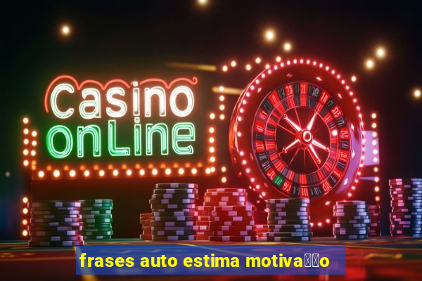 frases auto estima motiva莽茫o