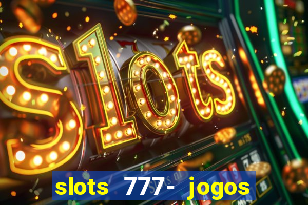 slots 777- jogos de cassino