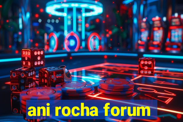 ani rocha forum