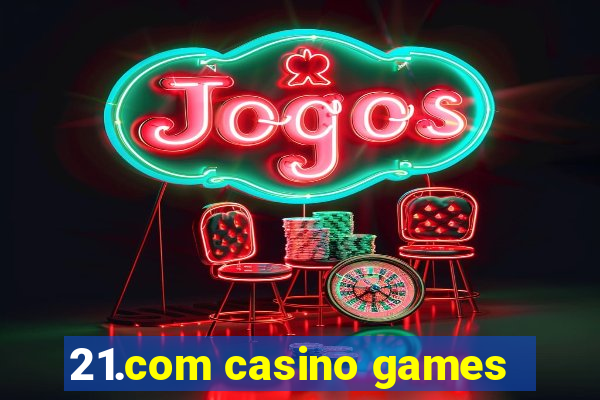 21.com casino games