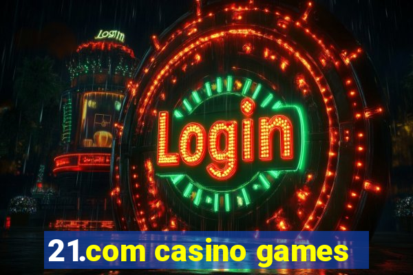 21.com casino games