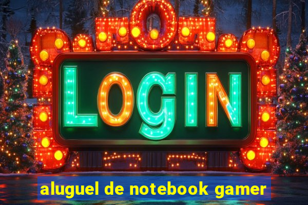 aluguel de notebook gamer