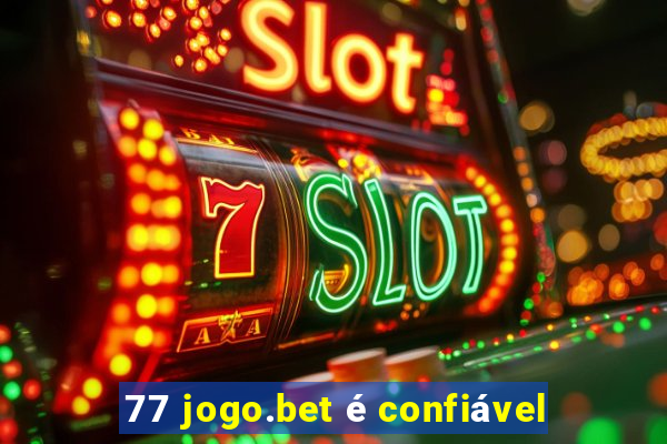 77 jogo.bet é confiável