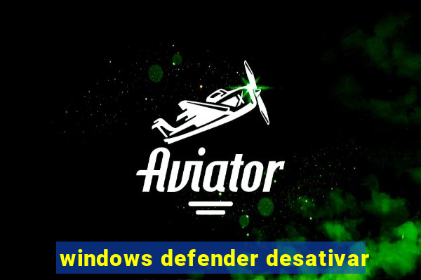 windows defender desativar