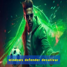 windows defender desativar