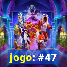 jogo: #47