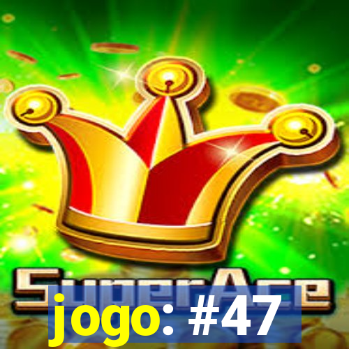 jogo: #47