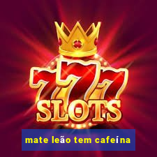 mate leão tem cafeína