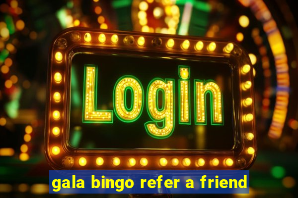 gala bingo refer a friend