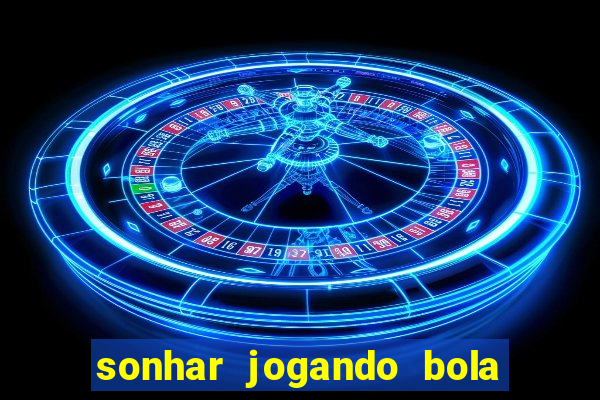 sonhar jogando bola e fazendo gol