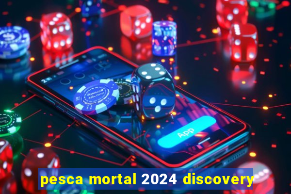 pesca mortal 2024 discovery