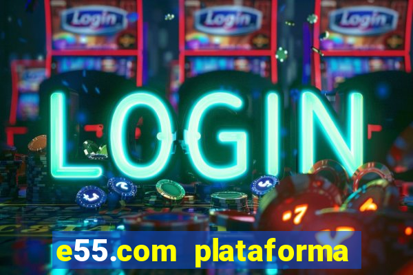 e55.com plataforma de jogos