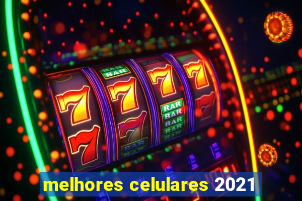 melhores celulares 2021