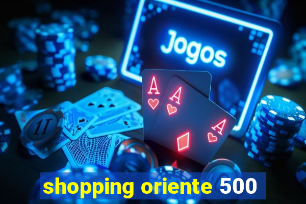 shopping oriente 500