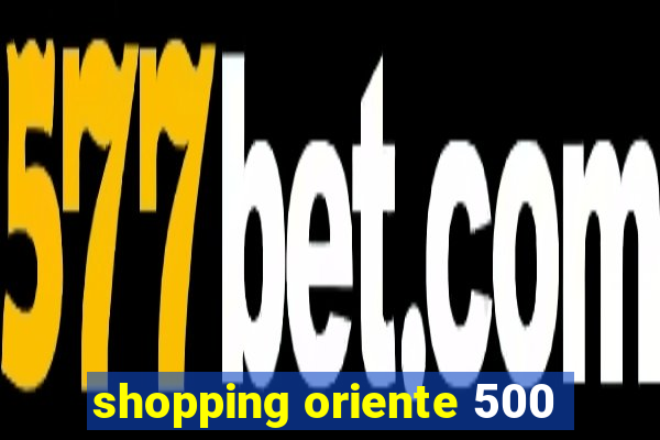 shopping oriente 500