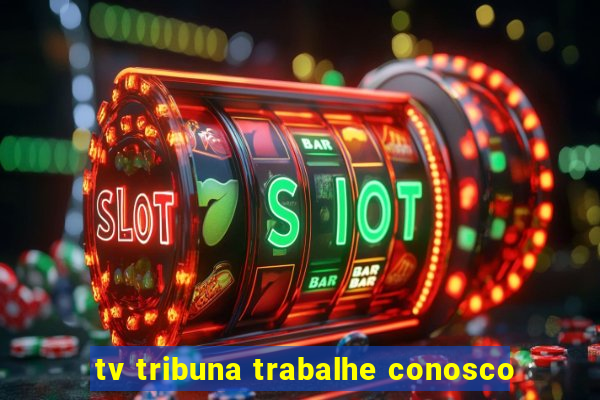 tv tribuna trabalhe conosco