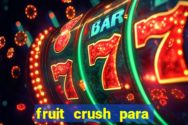 fruit crush para ganhar dinheiro