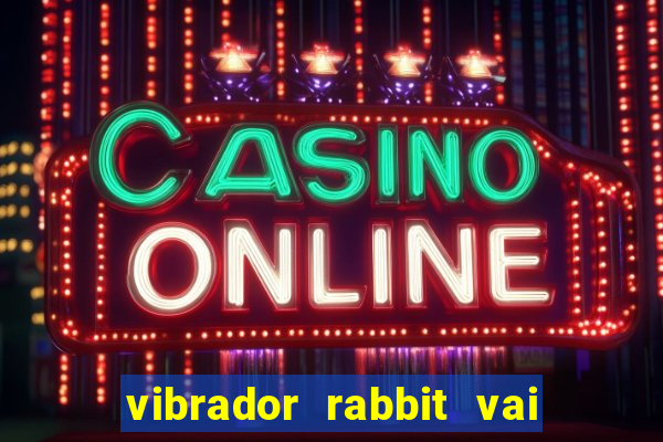 vibrador rabbit vai e vem