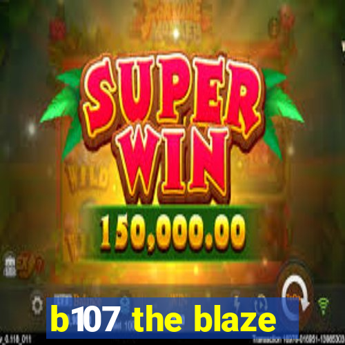 b107 the blaze