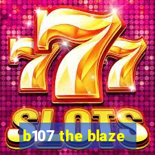 b107 the blaze