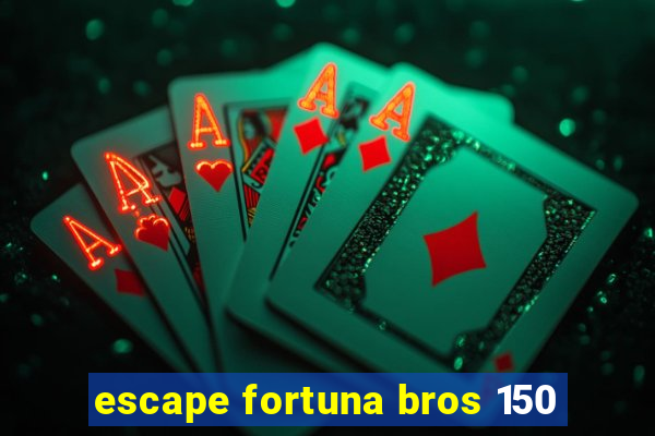 escape fortuna bros 150