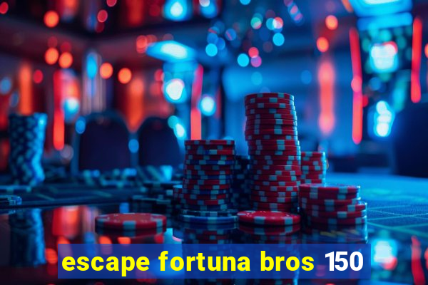 escape fortuna bros 150